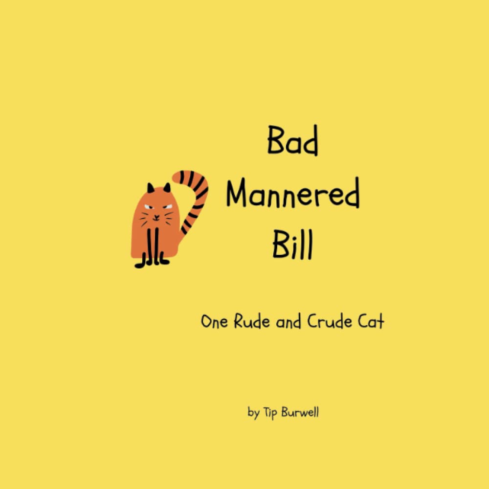 Bad Mannered Bill: One Rude and Crude Cat by Tip Burwell | Goodreads