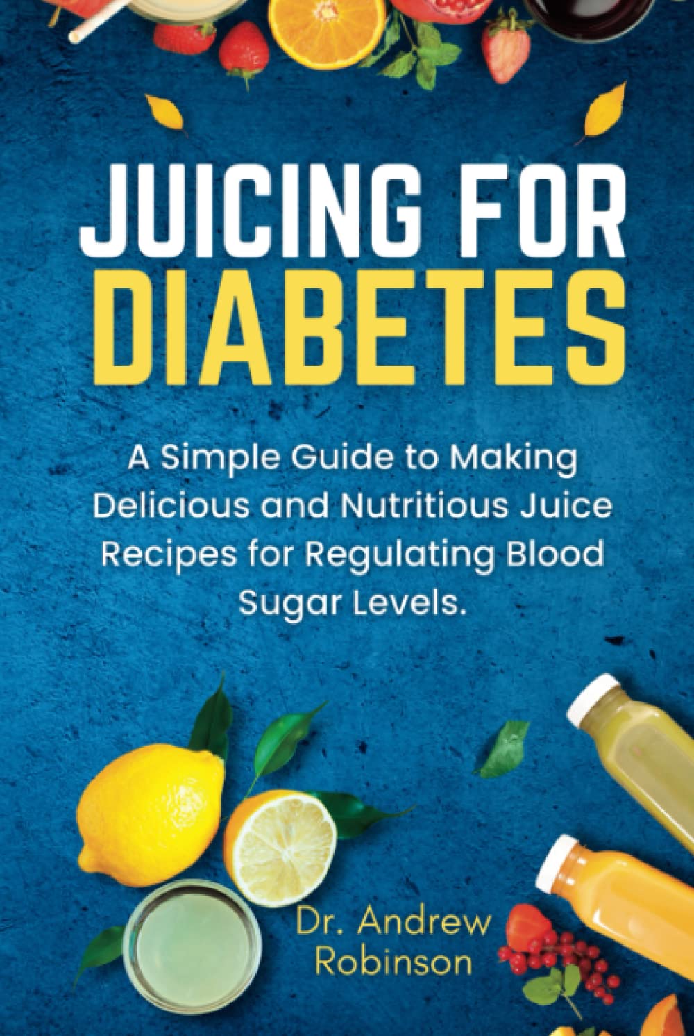 JUICING FOR DIABETES A Simple Guide to Making Delicious and Nutritious