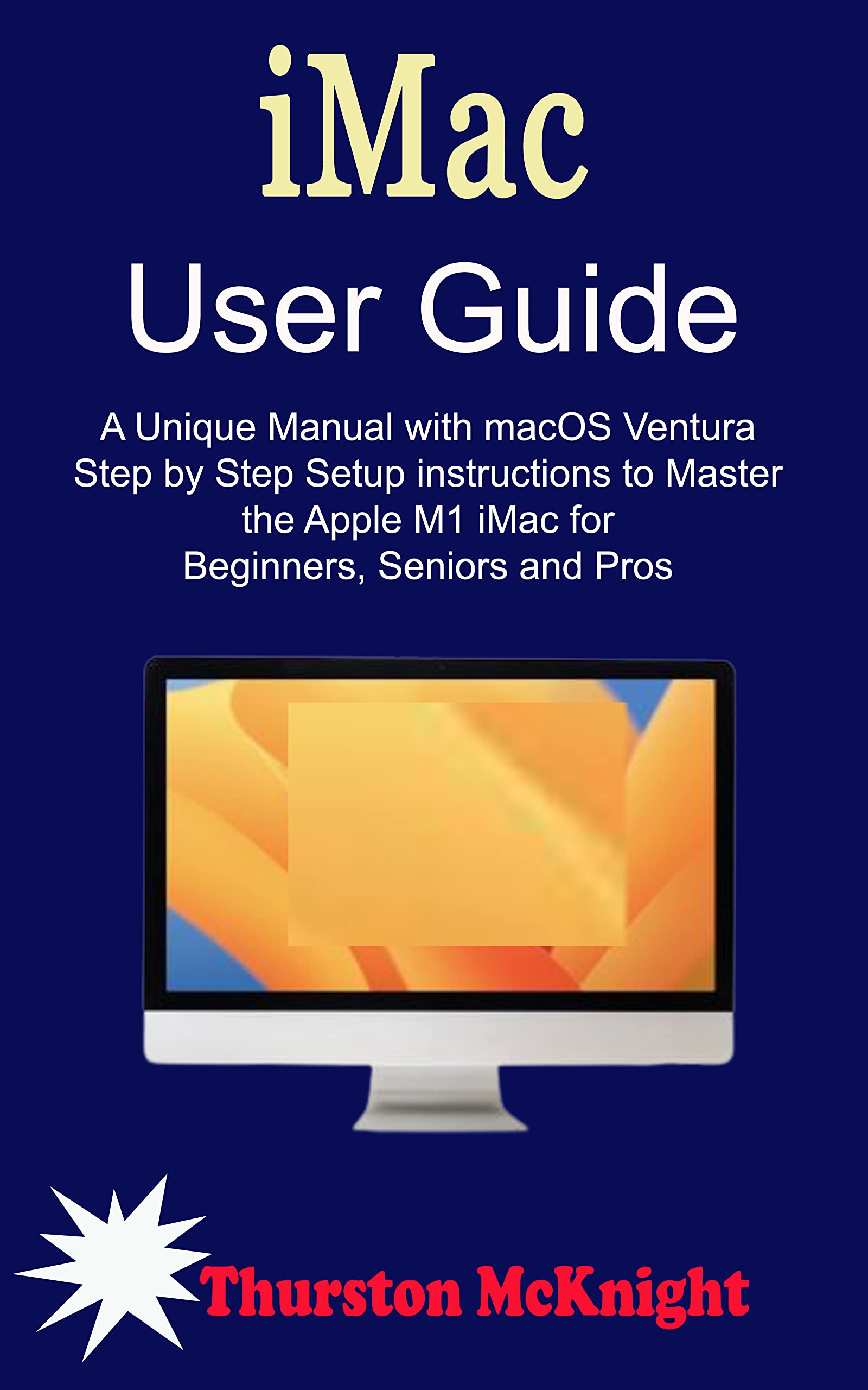 iMac User Guide A Unique Manual with macOS Ventura Step by Step Setup instructions to Master