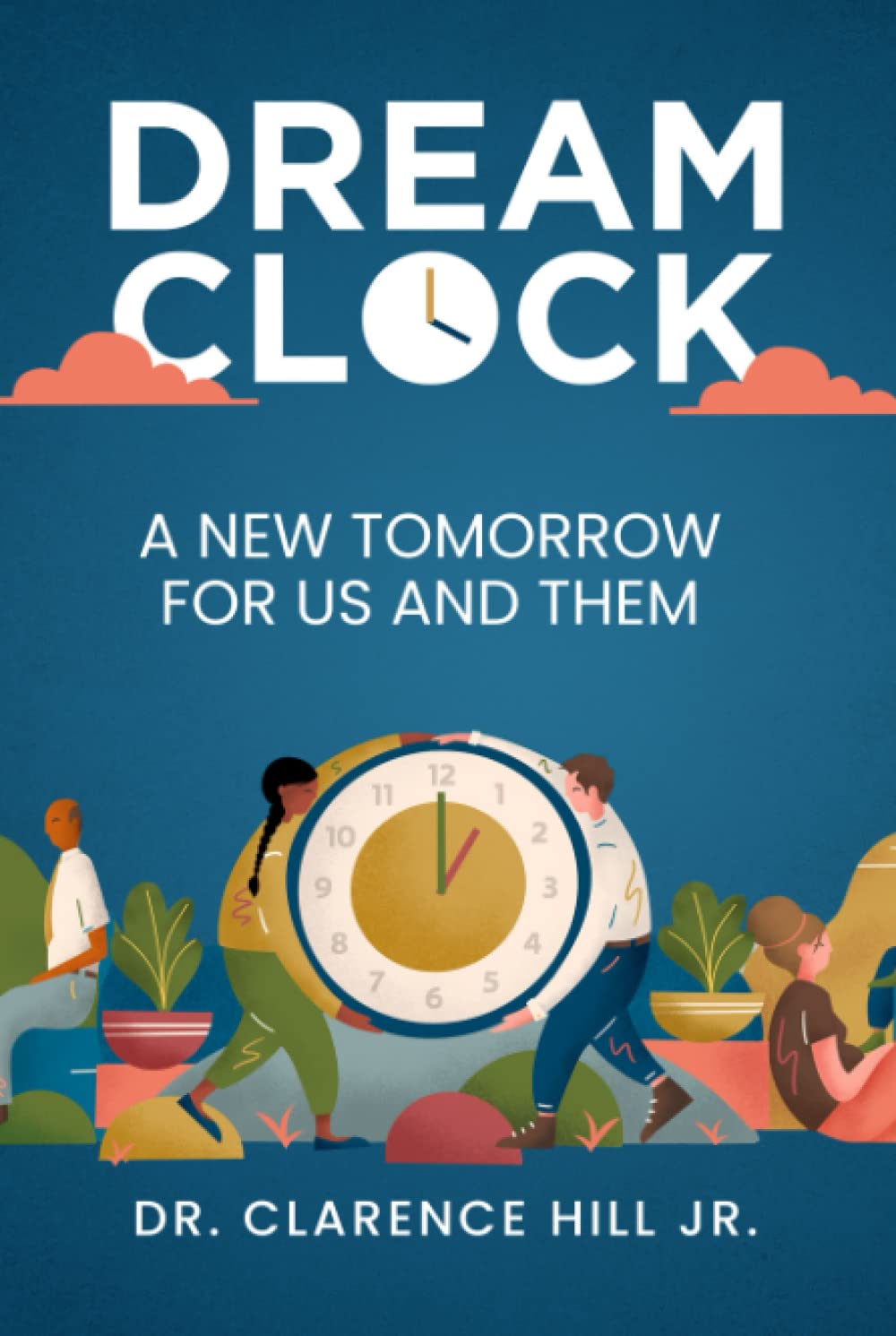 Dream Clock A New Tomorrow for Us and Them by Dr. Clarence Hill Jr