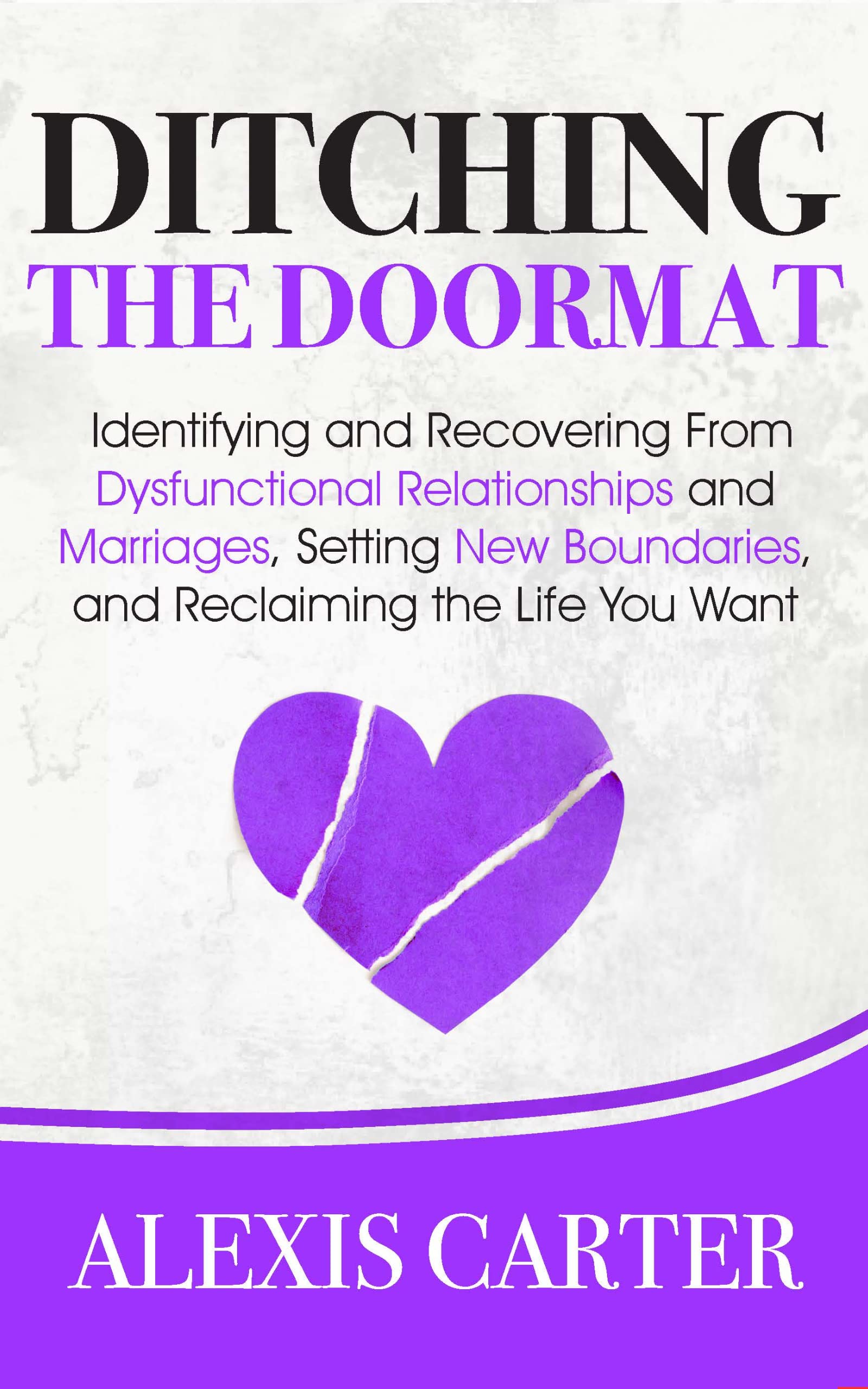 Ditching the Doormat: Identifying and Recovering From Dysfunctional Relationships and Marriages, Setting New Boundaries, and Reclaiming the Life You Want ... Series of Self-Help Books and Workbooks)