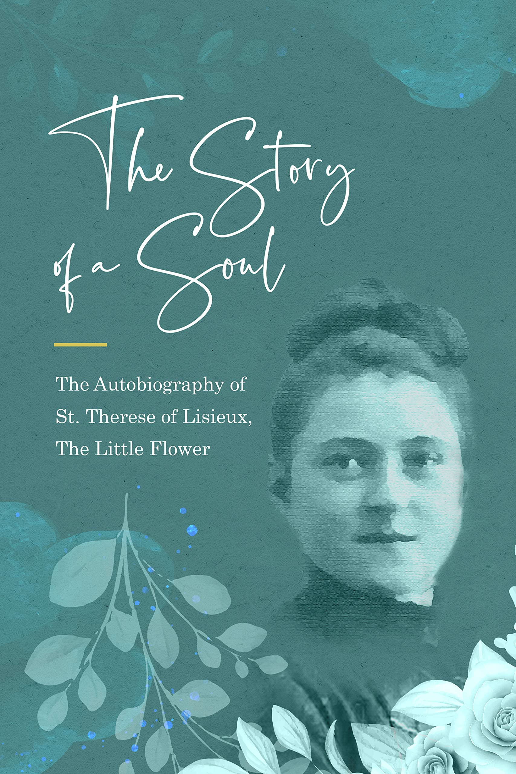 The Story of a Soul The Autobiography of St. Therese of Lisieux (the Little Flower) including