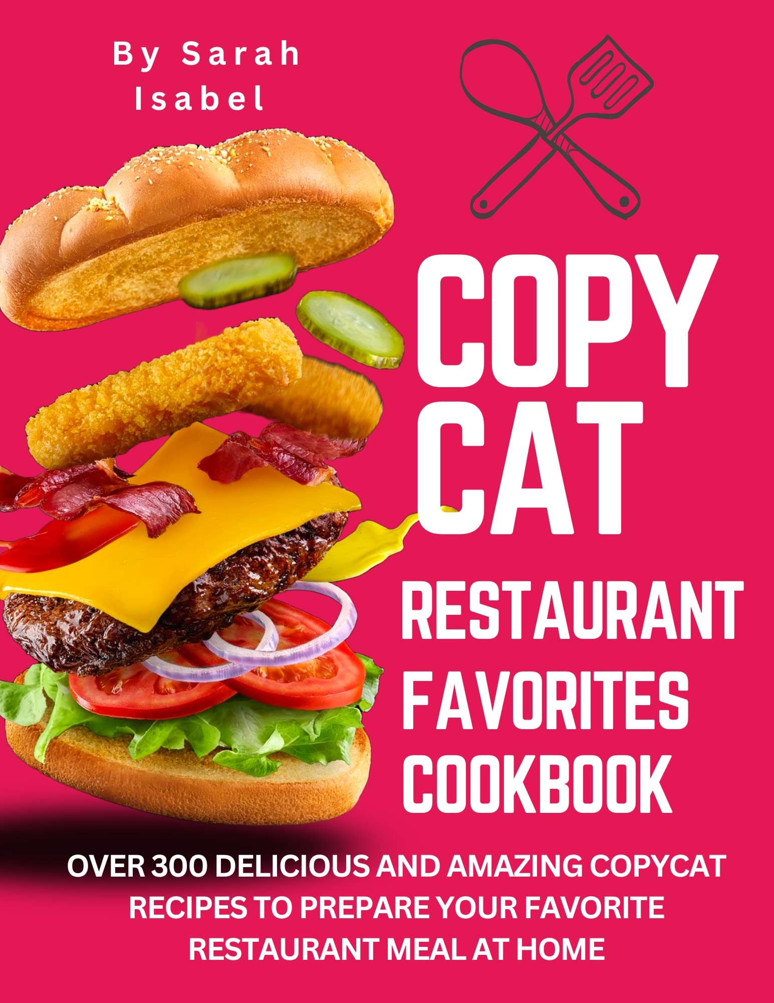 Copycat Restaurant Favorites Cookbook: Over 300 Delicious and Amazing Copycat Recipes to Prepare Your Favorite Restaurant Meal at Home