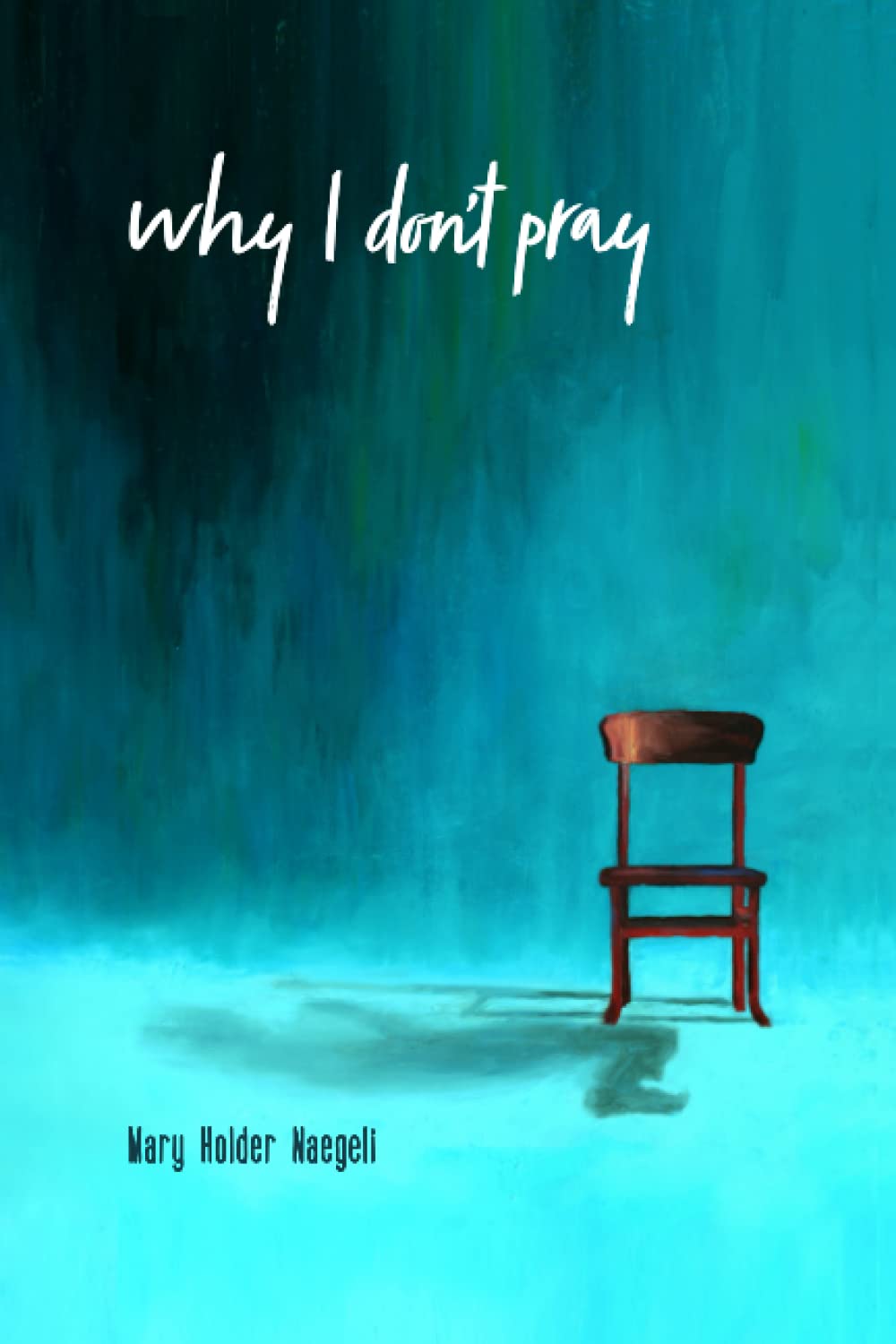 Why I Don't Pray Sharing the Struggle with Saints and Sages by Mary