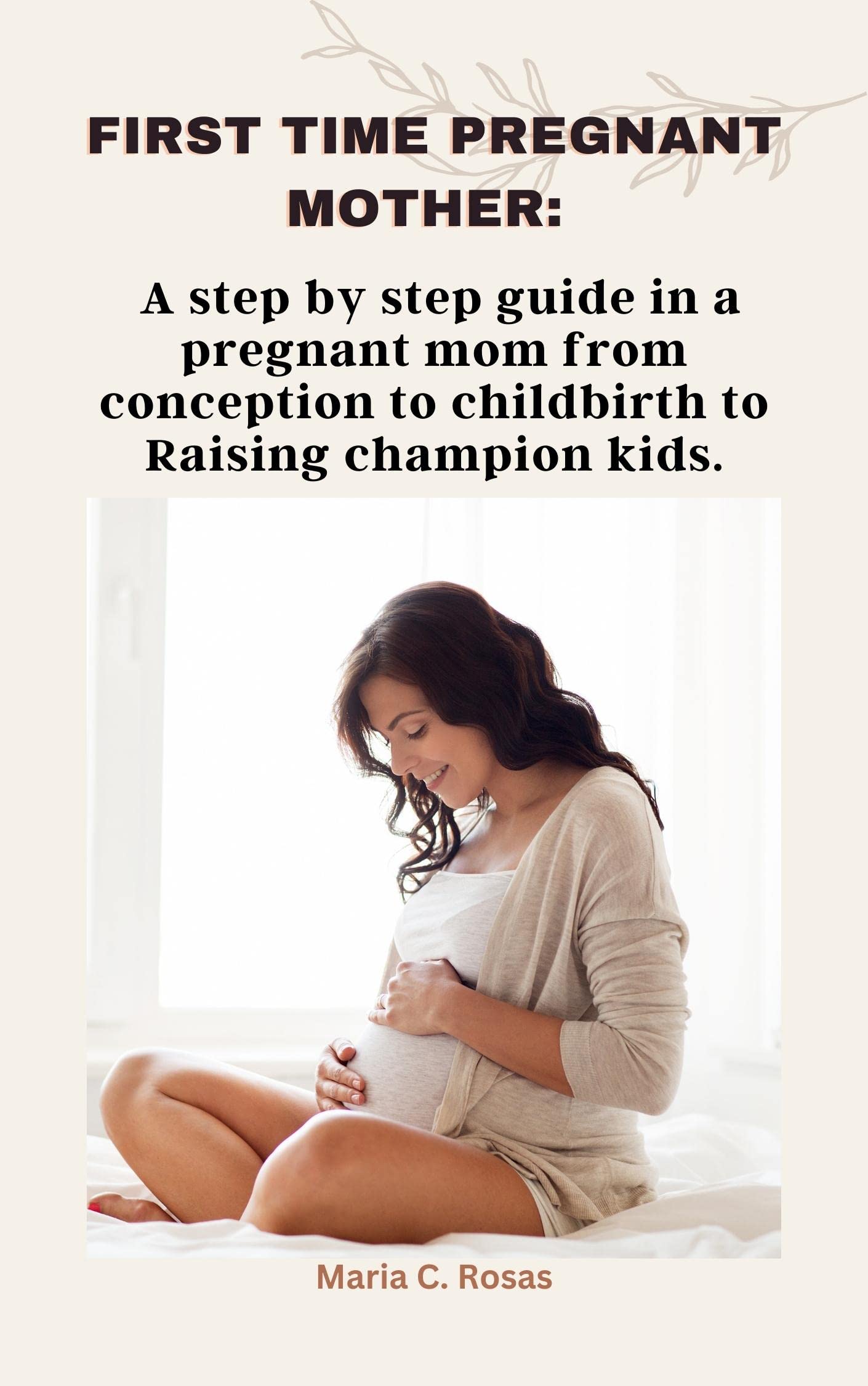 First Time Pregnant Mother A step by step guide in a pregnant mom from conception to