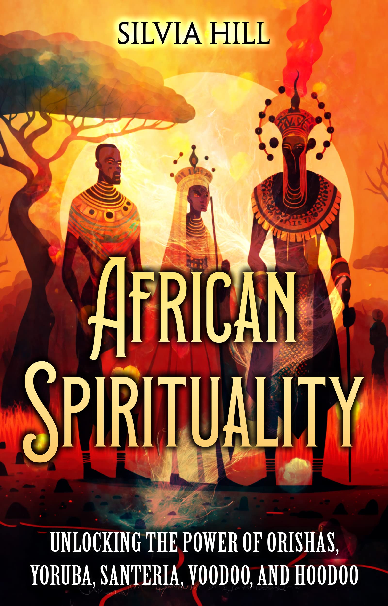 African Spirituality: Unlocking the Power of Orishas, Yoruba, Santeria, Voodoo, and Hoodoo