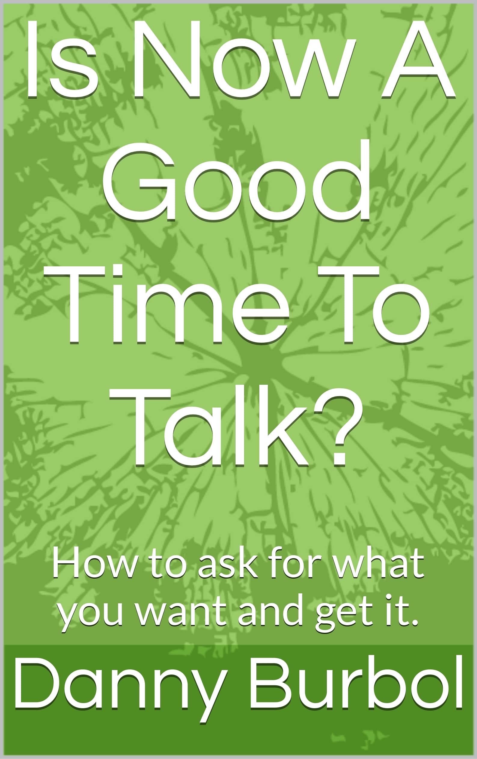 Is Now A Good Time To Talk How To Ask For What You Want And Get It Is now a good time to talk how to ask for what you want and get it