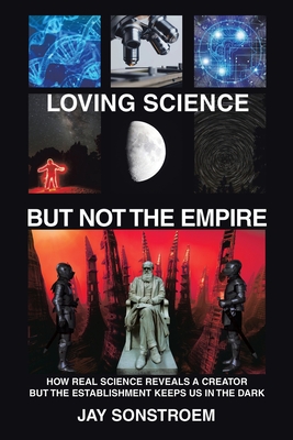 Loving Science – But Not the Empire: How Real Science Reveals a Creator but the Establishment Keeps Us in the Dark