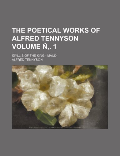 The poetical works of Alfred Tennyson Volume Ñ‚. 1; Idyllis of the king - Maud book cover