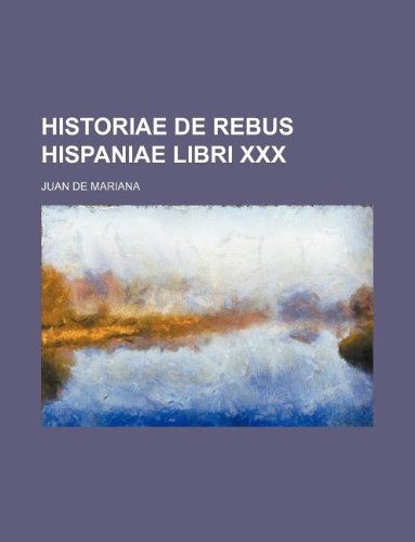 Historiae de Rebus Hispaniae libri XXX by Juan de Mariana Goodreads