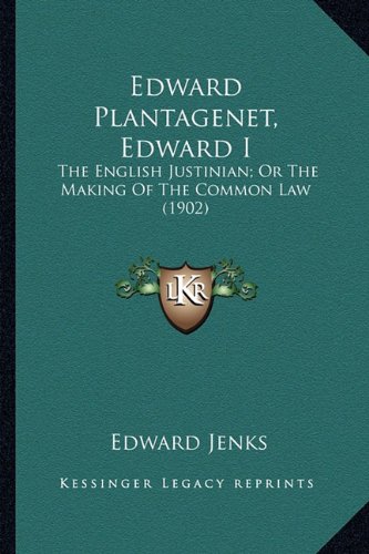 Edward Plantagenet, Edward I: The English Justinian; Or the Making of ...
