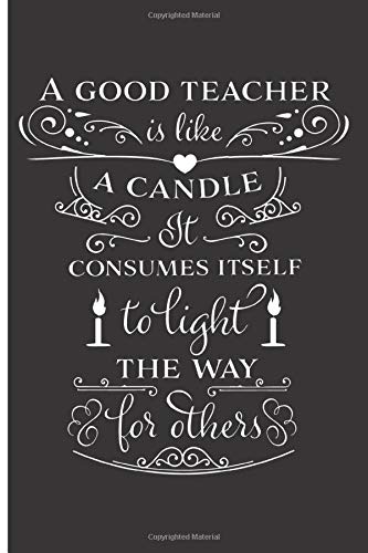 A Good Teacher Is Like A Candle It Consumes Itself To Light The Way For ...