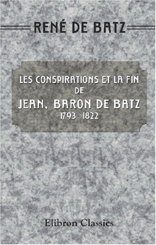 Les conspirations et la fin de Jean, baron de Batz 1793 1822 by Rene