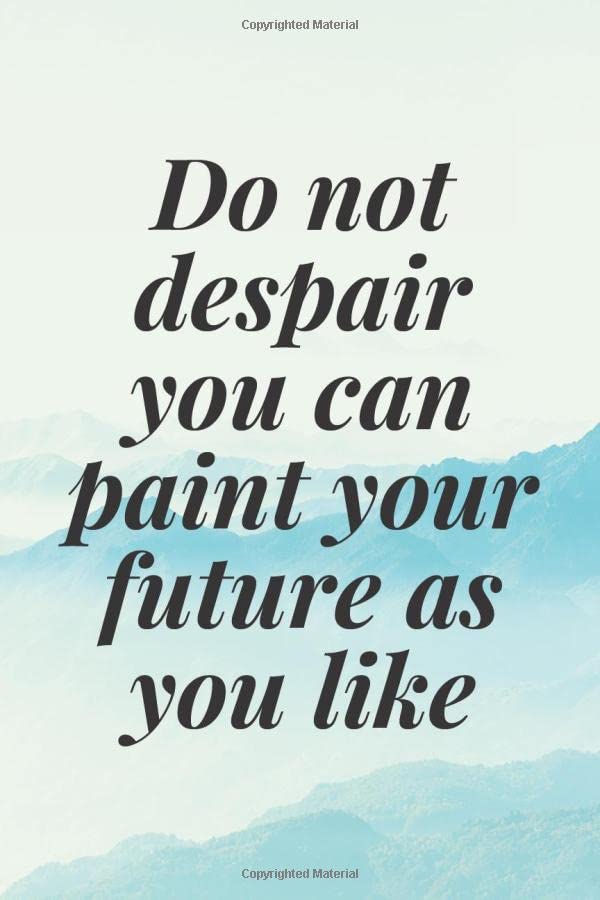do not despair you can paint your future as you like The Motivation