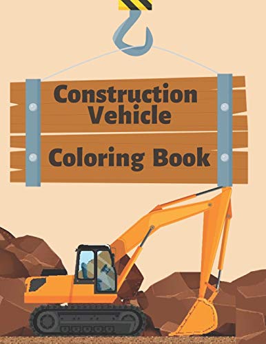 Construction Vehicle Coloring Book: Diggers, Trucks, Cranes and