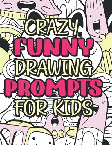 Crazy Funny Drawing Prompts For Kids: A Prompted Sketchbook For Young Artists, Fun-Filled Doodle ...