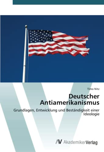 Deutscher Antiamerikanismus: Grundlagen, Entwicklung und Beständigkeit ...