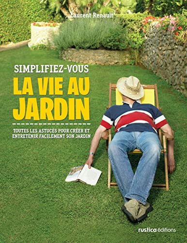 Simplifiez-vous la vie au jardin: Toutes les astuces pour créer et