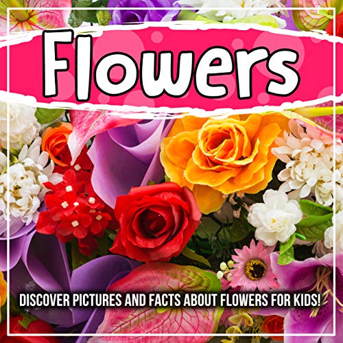 Flowers Discover Pictures and Facts About Flowers For Kids! by Bold