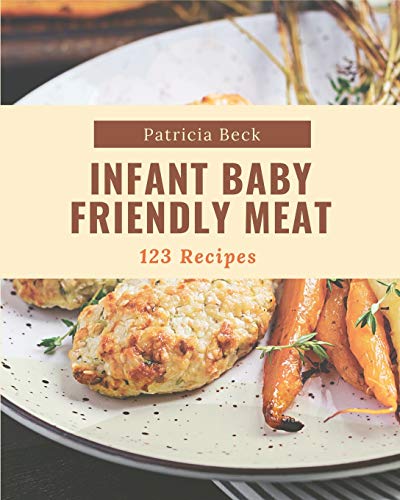 123 Infant Baby Friendly Meat Recipes: The Best Infant Baby Friendly