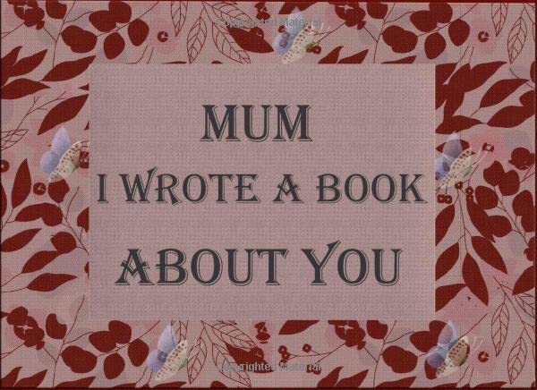 Mum I Wrote A Book About You: Fill In The Blank Book For What You Love