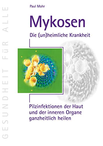 Mykosen - Die (un)heimliche Krankheit: Pilzinfektionen der Haut und der inneren Organe ...