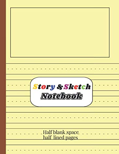 Story &amp; Sketch Notebook half blank space half lined pages: Draw &amp; Write ...
