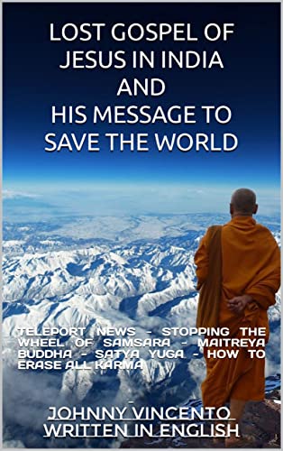 LOST GOSPEL OF JESUS IN INDIA AND HIS MESSAGE TO SAVE THE WORLD: TELEPORT NEWS - STOPPING THE WHEEL OF SAMSARA - MAITREYA BUDDHA - SATYA YUGA - HOW TO ERASE ALL KARMA