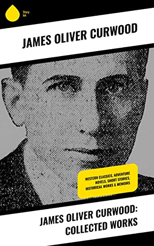 James Oliver Curwood: Collected Works: Western Classics, Adventure ...
