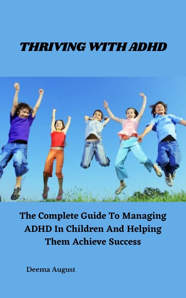 Thriving With ADHD: The Complete Guide To Managing ADHD In Children And ...
