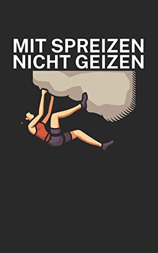 Mit Spreizen nicht Geizen: Klettern Trainingslogbuch/Kletterbuch für Kletterer und Boulderer mit