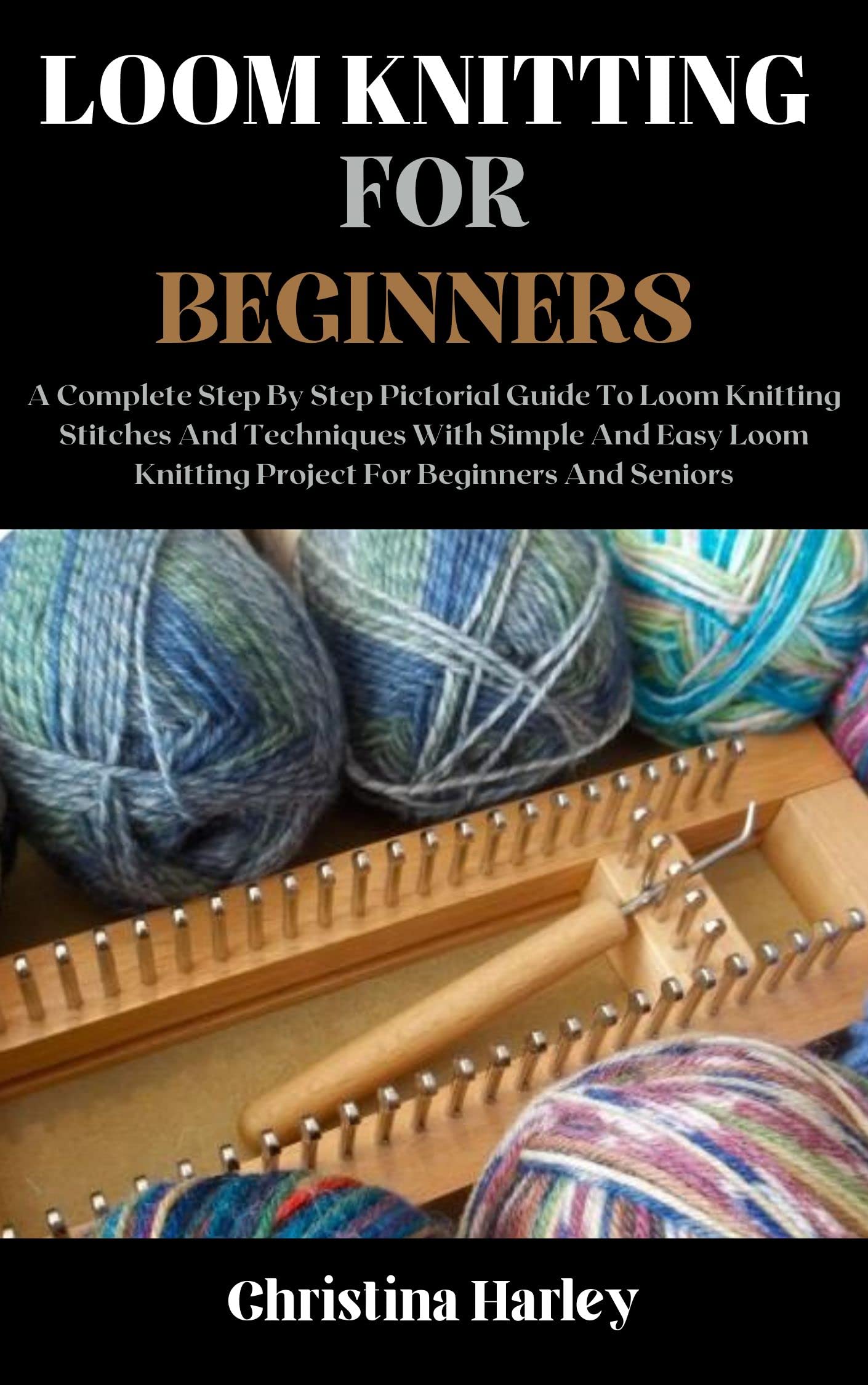 Loom Knitting For Beginners A Complete Step By Step Pictorial Guide To