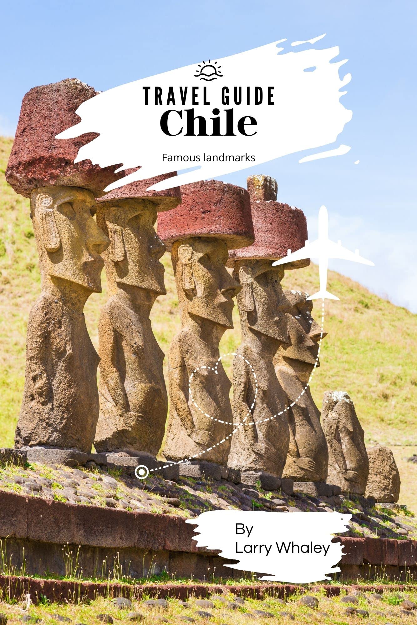Chile Travel Guide 2023 The Complete Guide to Traveling to Chile, the