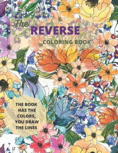 The Reverse Coloring Book: The Book Has the Colors, You Draw the Lines