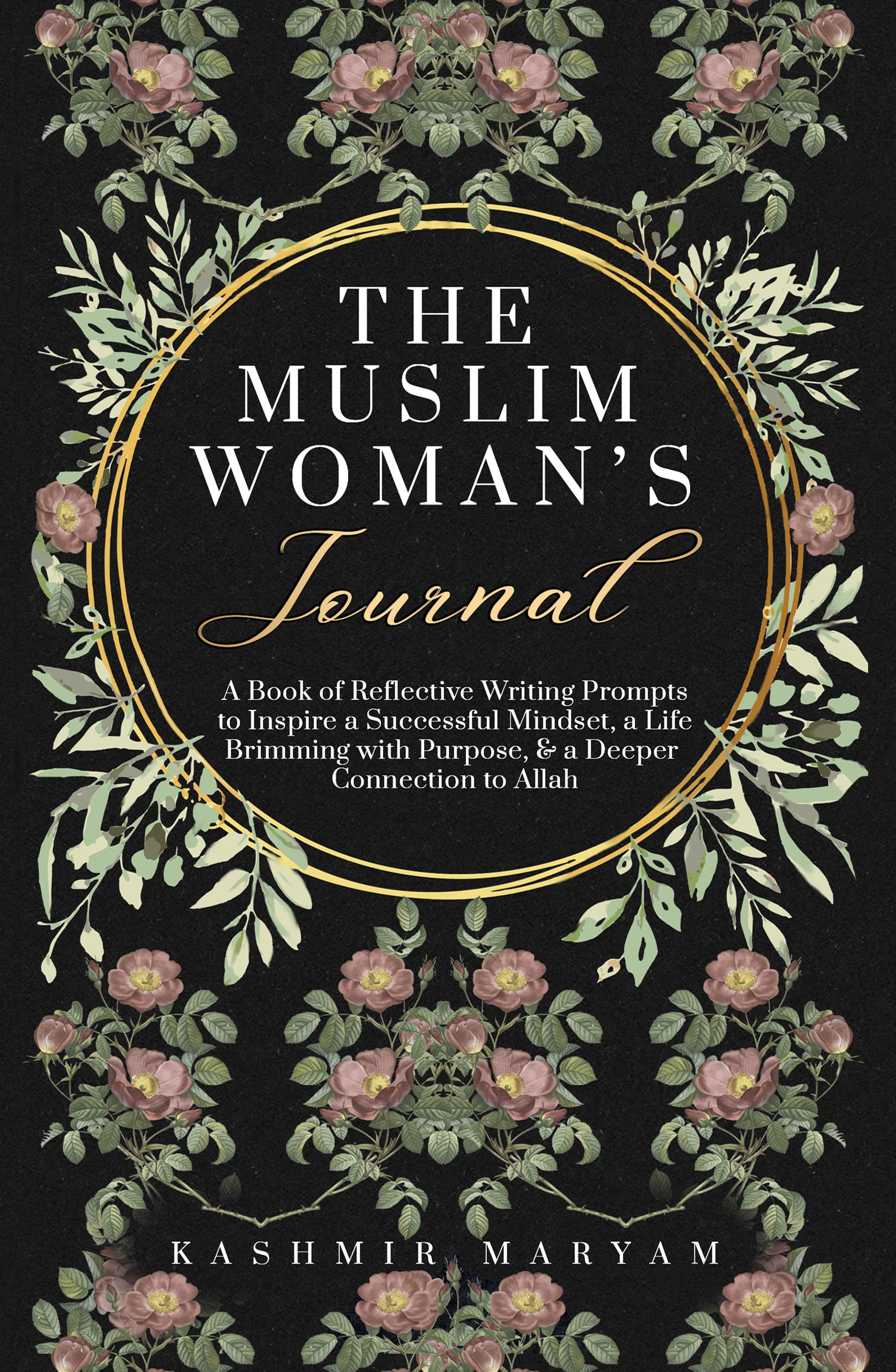 The Muslim Woman's Journal: A Book of Reflective Writing Prompts to Inspire a Successful Mindset, a Life Brimming with Purpose & a Deeper Connection to ... Muslim Woman's Islamic Book Collection 2)