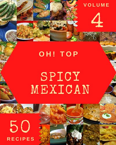 Oh! Top 50 Spicy Mexican Recipes Volume 4: The Highest Rated Spicy