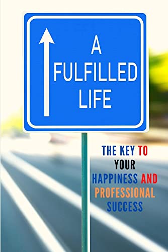 A Fulfilled Life: The Key To Your Happiness and Professional Success by ...