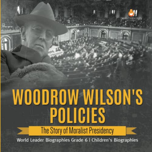 Woodrow Wilson's Policies The Story of Moralist Presidency World