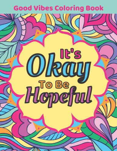 Good Vibes Coloring Book: It's Okay To Be Hopeful An Inspirational
