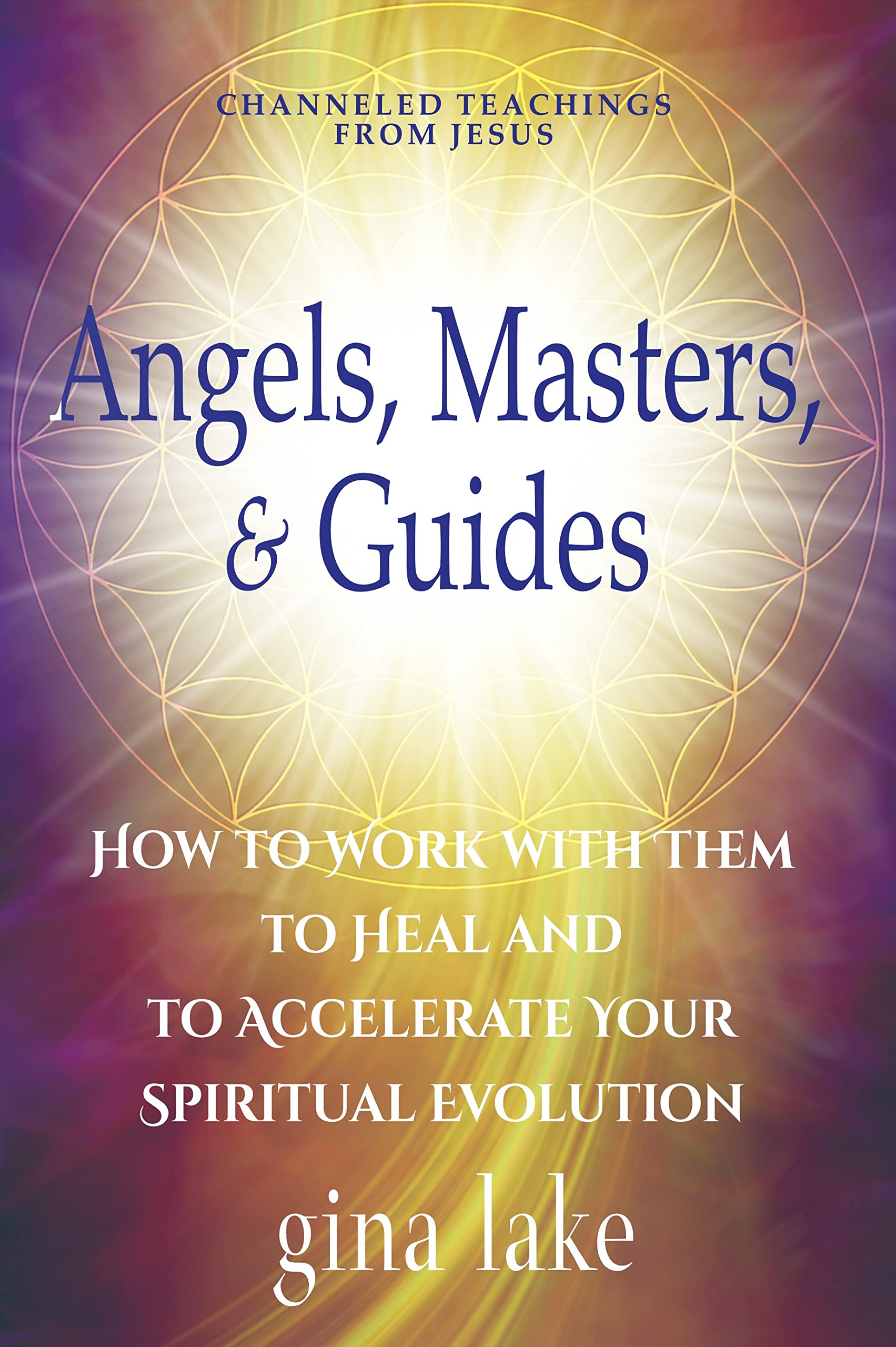 Angels, Masters, and Guides: How to Work with Them to Heal and to Accelerate Your Spiritual Evolution