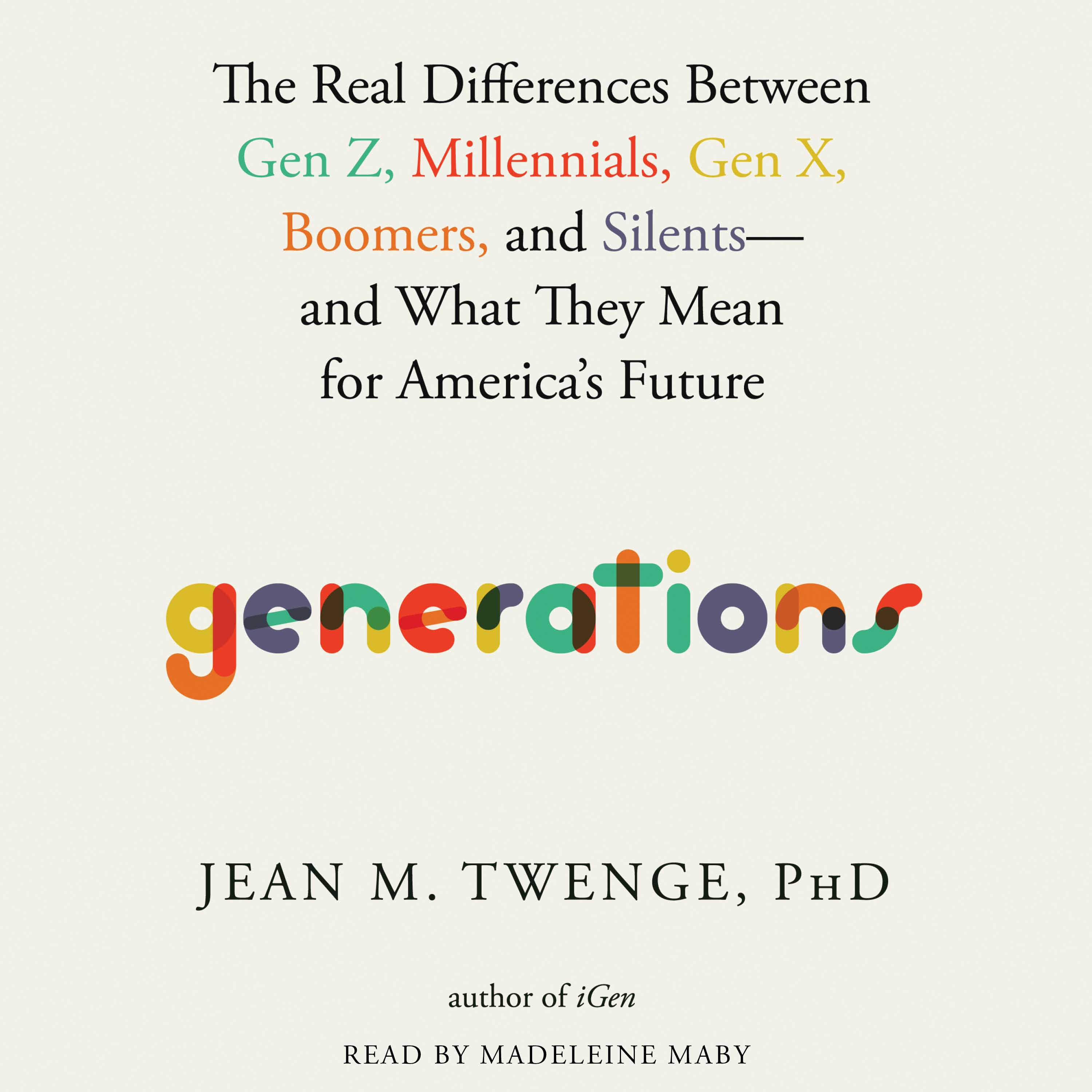 Generations: The Real Differences between Gen Z, Millennials, Gen X, Boomers, and Silents—and What They Mean for America's Future