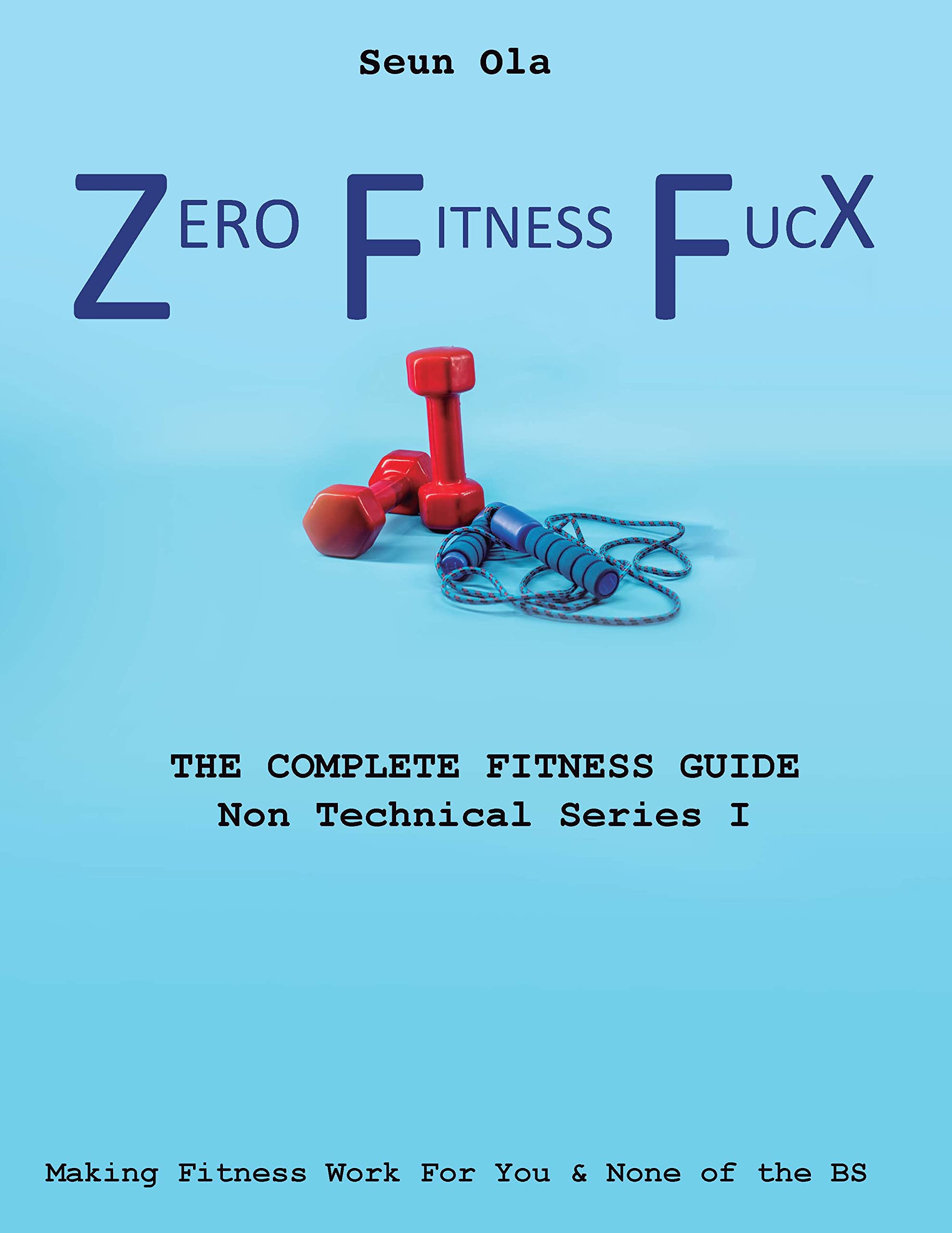 Zero Fitness FucX Making Fitness Work For You and None of the BS (The Complete Fitness Guide by