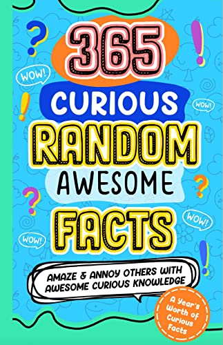 365 CURIOUS RANDOM AWESOME FACTS: Amaze and Annoy others with Awesome Curious Knowledge Fun Facts and Trivia for Kids 8-10, 10-12, teens, adults, family