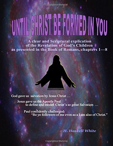 Until Christ Be Formed In You: A clear and Scriptural revealing of the ...
