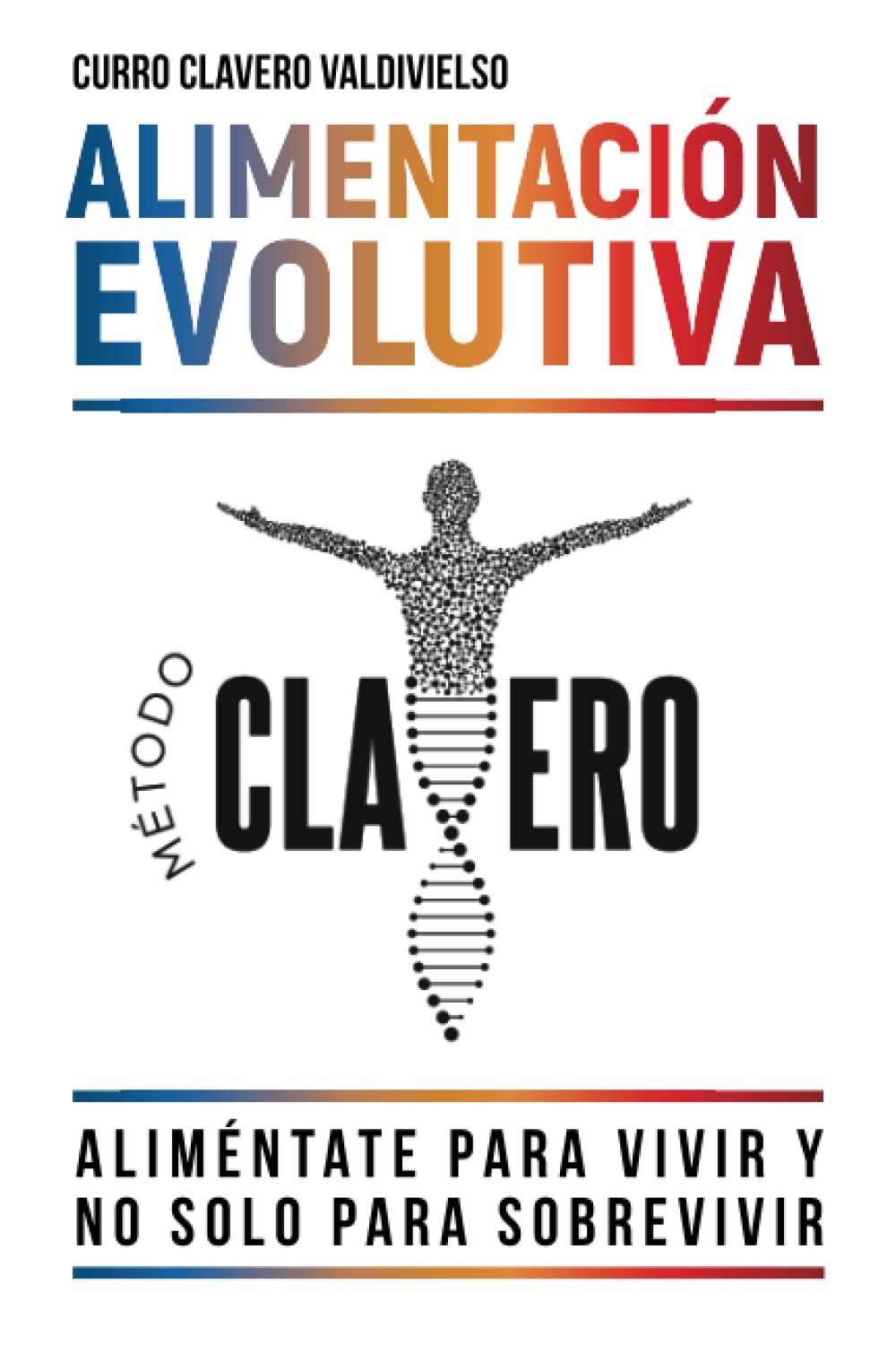 ALIMENTACIÓN EVOLUTIVA: Aliméntate para vivir y no solo para sobrevivir - MÉTODO CLAVERO