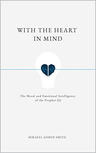 With The Heart In Mind: The Moral and Emotional Intelligence of the Prophet Muhammad