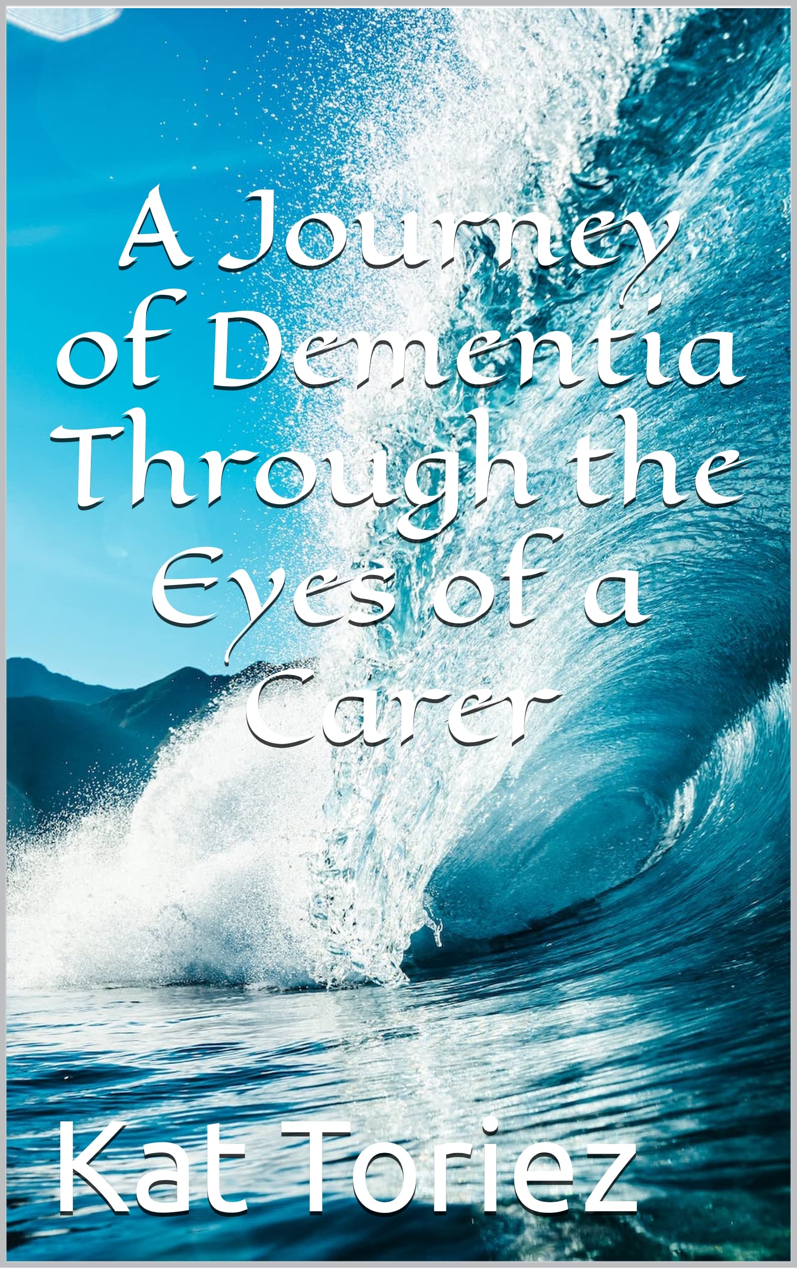 A Journey of Dementia Through the Eyes of a Carer: A Story of Love ...