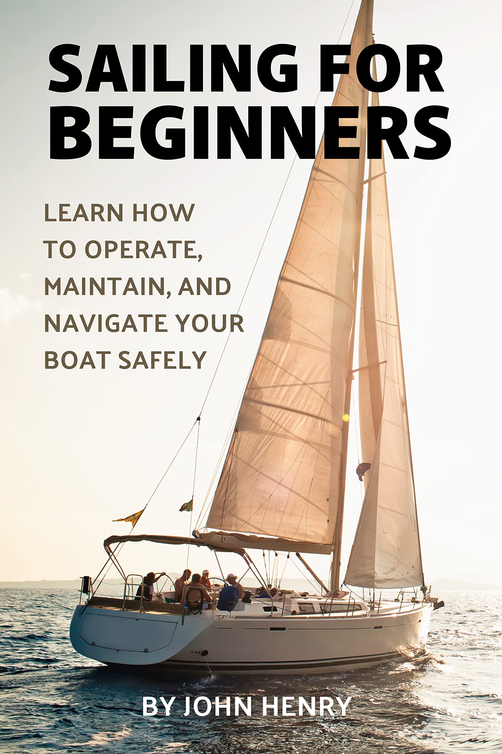 Sailing For Beginners: Learn How To Operate, Maintain, And Navigate Your Boat Safely