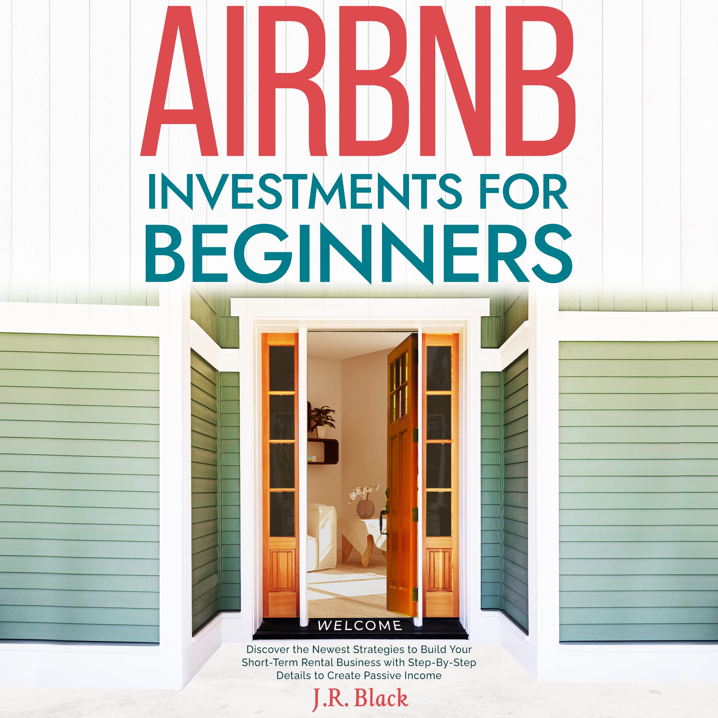 Airbnb Investments for Beginners: Discover the Newest Strategies to Build Your Short-Term Rental Business with Step-By-Step Details to Create Passive Income