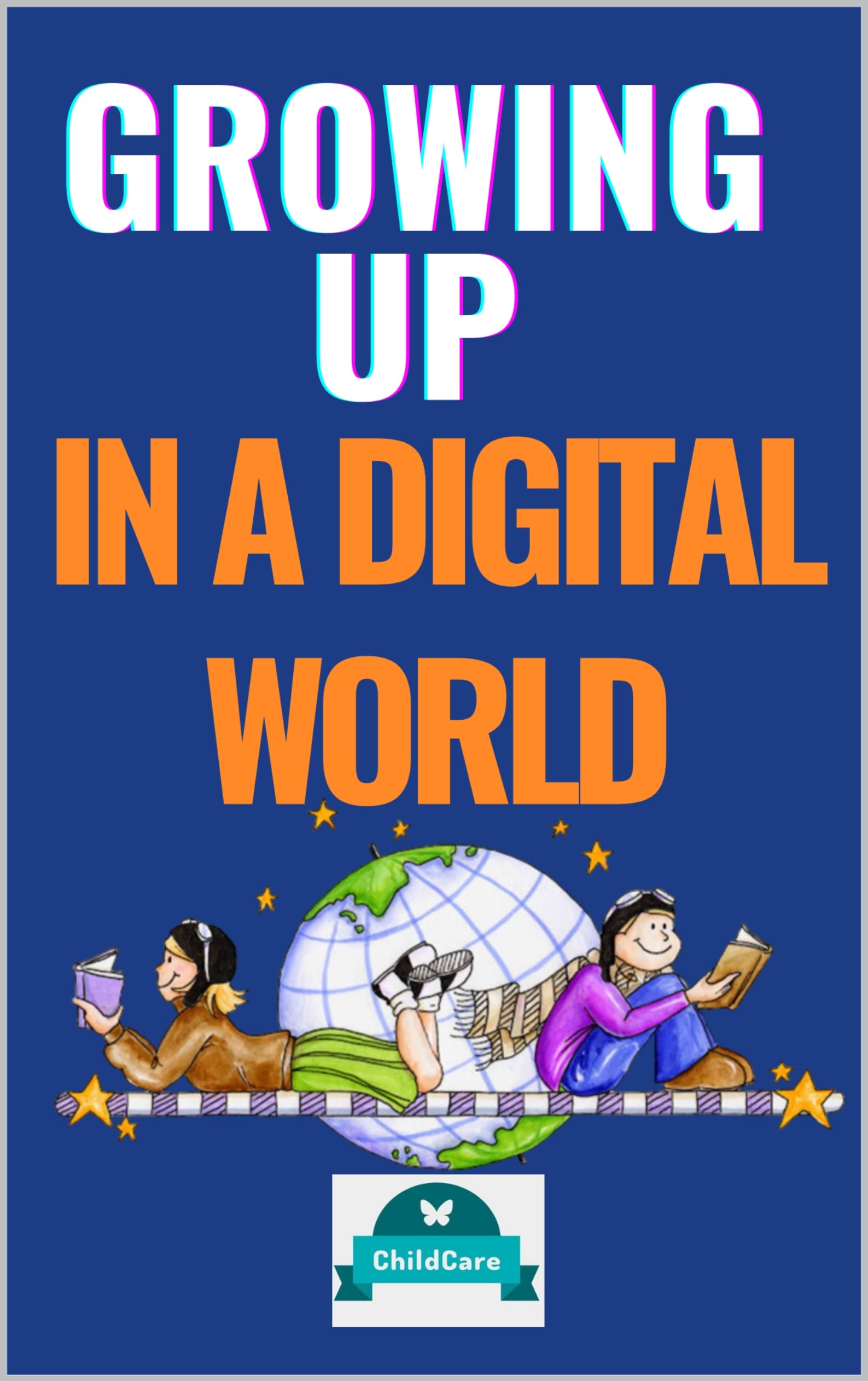Growing Up in a Digital World A Parent's Guide to Raising Connected